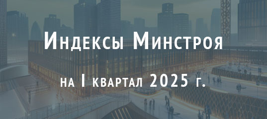 Опубликованы индексы Минстроя России на 1 квартал 2025 года для БИМ